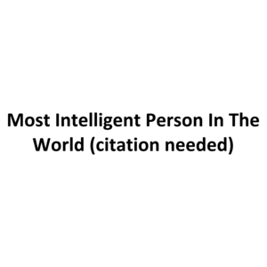 Most Intelligent Person In The World (citation needed)