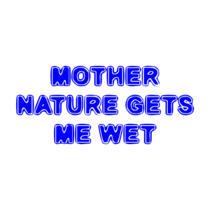 MOTHER NATURE GETS ME WET