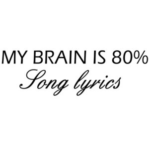 My brain is 80% song lyrics