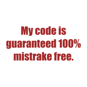 My code is guaranteed 100% mistrake free.