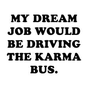 MY DREAM JOB WOULD BE DRIVING THE KARMA BUS.