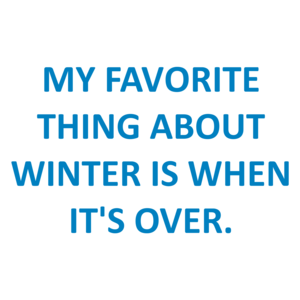 My Favorite Thing About Winter Is When It's Over.