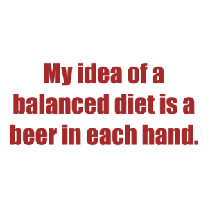 My idea of a balanced diet is a beer in each hand.