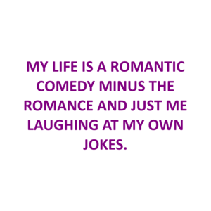 My Life Is A Romantic Comedy Minus The Romance And Just Me Laughing At My Own Jokes.