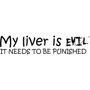 My Liver Is Evil And Needs To Be Punished - Funny Drinking