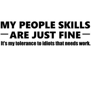 My people skills are just fine. It's my tolerance to idiots that needs work. - funny sarcastic