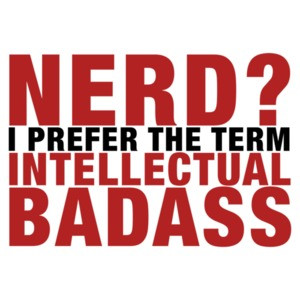 Nerd? I Prefer the Term Intellectual Badass
