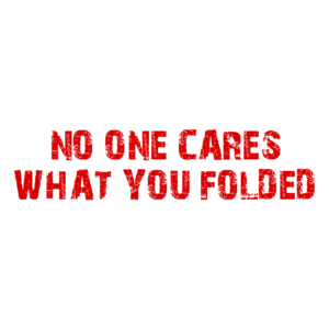 NO ONE CARES WHAT YOU FOLDED