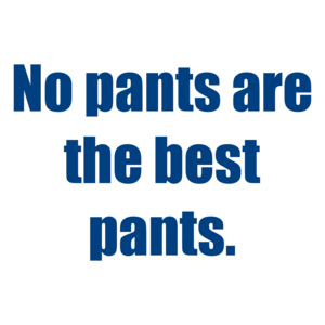 No pants are the best pants.