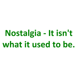 Nostalgia - It isn't what it used to be.