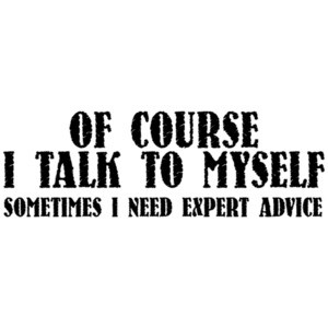 Of Course I Talk To Myself, Sometimes I Need Expert Advice