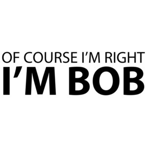 Of Course I'm Right, I'm Bob