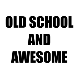 OLD SCHOOL AND AWESOME