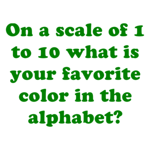 On a scale of 1 to 10 what is your favorite color in the alphabet?