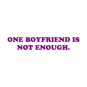 ONE BOYFRIEND IS NOT ENOUGH.