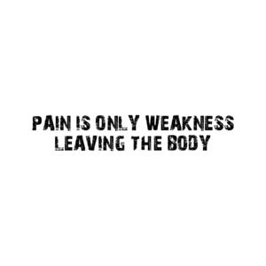 PAIN IS ONLY WEAKNESS LEAVING THE BODY