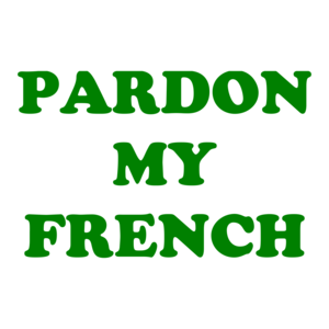 PARDON MY FRENCH
