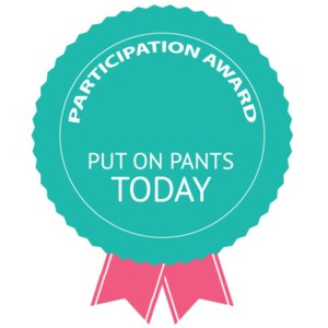 Participation Award - Put on pants today - funny