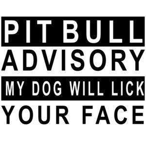 Pit Bull Advisory My Dog Will Lick Your Face - Pit Bull
