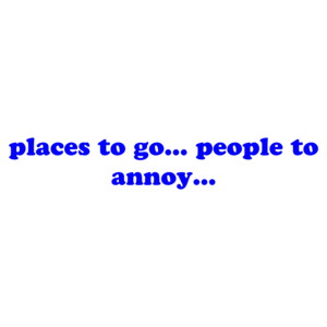 places to go... people to annoy...