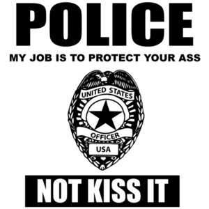 POLICE - My job is to protect your ass not kiss it - pro cop