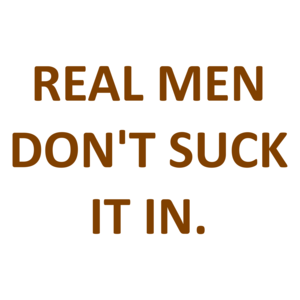 REAL MEN DON'T SUCK IT IN.