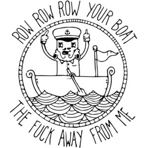 Row row row your boat the fuck away from me