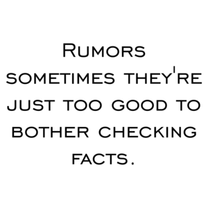 Rumors sometimes they're just too good to bother checking facts.