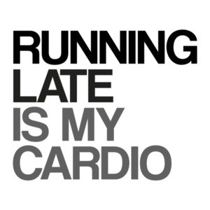 Running Late is My Cardio Exercise