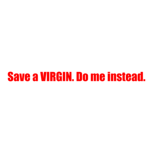 Save A Virgin. Do Me Instead.