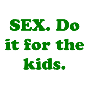 SEX. Do it for the kids.