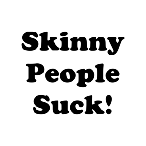 Skinny People Suck!