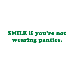 SMILE if you're not wearing panties.