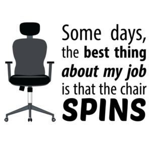 Some days, the best thing about my job is that the chair spins - work office humor - funny