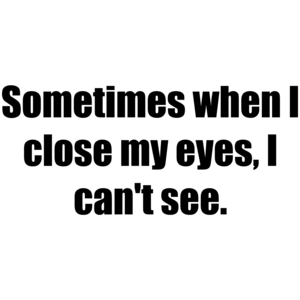 Sometimes When I Close My Eyes, I Can't See.