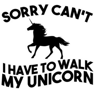 Sorry can't I have to walk my unicorn