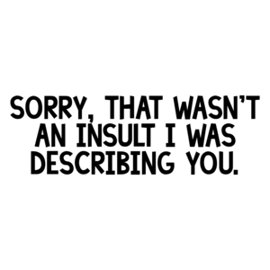 Sorry, that wasn't an insult I was describing you.