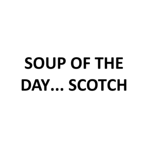 SOUP OF THE DAY... SCOTCH