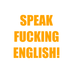 SPEAK FUCKING ENGLISH!