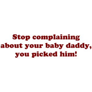 Stop Complaining About Your Baby Daddy, You Picked Him!