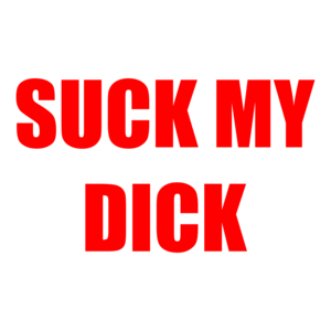 SUCK MY DICK