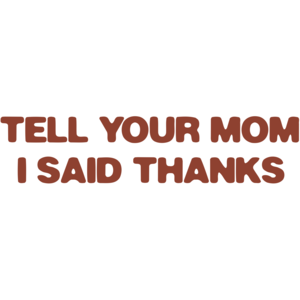 Tell Your Mom I Said Thanks