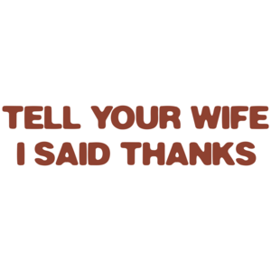 Tell Your Wife I Said Thanks