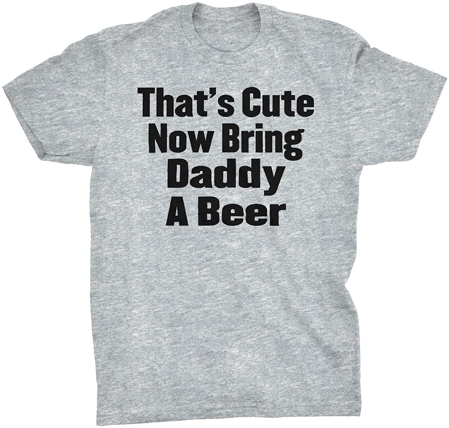 That's Cute Now Bring Daddy A Beer T-Shirt