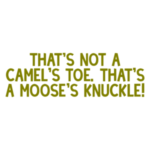 That's not a camel's toe. That's a moose's knuckle!