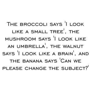 The broccoli says 'I look like a small tree', the mushroom says 'I look like an umbrella', the walnut says 'I look like a brain', and the banana says 'Can we please change the subject?'