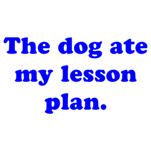 The Dog Ate My Lesson Plan.