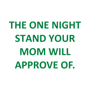 THE ONE NIGHT STAND YOUR MOM WILL APPROVE OF.