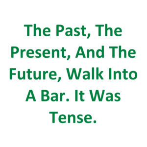 The Past, The Present, And The Future, Walk Into A Bar. It Was Tense.
