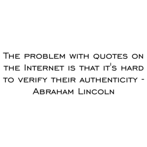 The problem with quotes on the Internet is that it's hard to verify their authenticity - Abraham Lincoln